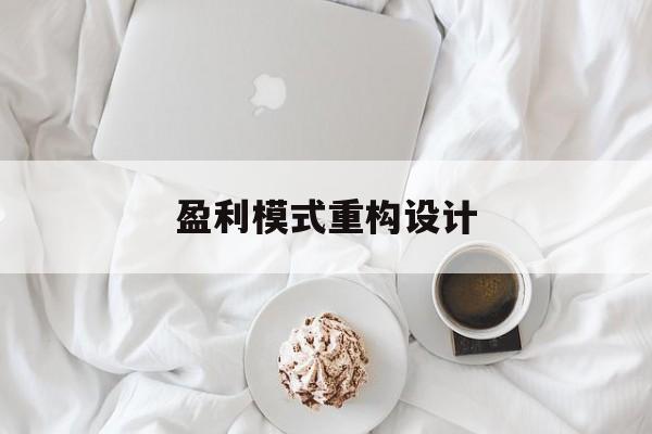 盈利模式重构设计(盈利模式重构设计方案)武汉市 盈利模式重构设计(盈利模式重构设计方案)武汉市